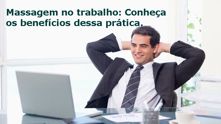 Massagem no trabalho: conheça os benefícios dessa prática