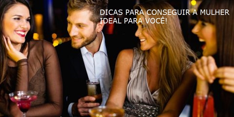 Dicas para conseguir a mulher ideal para você